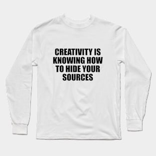 Creativity is knowing how to hide your sources Long Sleeve T-Shirt